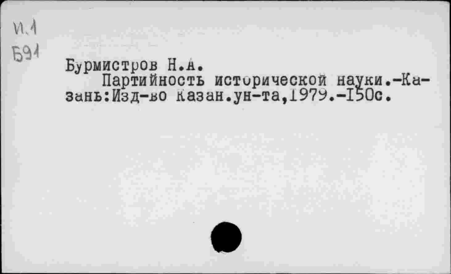 ﻿Бурмистров Н.А.
Партийность исторической науки.-Ku зань:Изд-во казан.ун-та,1979.-150с.